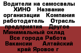 Водители на самосвалы ХИНО › Название организации ­ Компания-работодатель › Отрасль предприятия ­ Другое › Минимальный оклад ­ 1 - Все города Работа » Вакансии   . Алтайский край,Яровое г.